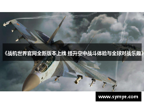 《战机世界官网全新版本上线 提升空中战斗体验与全球对战乐趣》