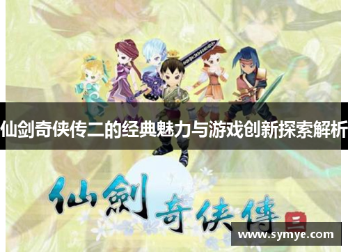 仙剑奇侠传二的经典魅力与游戏创新探索解析